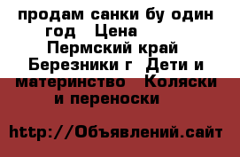 продам санки бу один год › Цена ­ 500 - Пермский край, Березники г. Дети и материнство » Коляски и переноски   